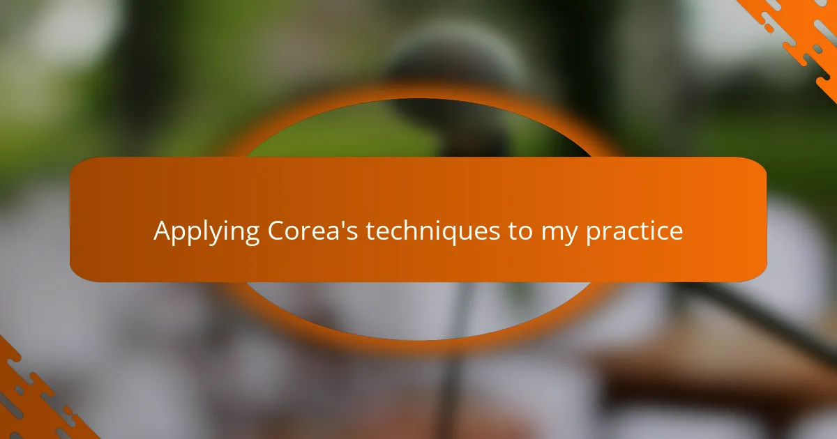 Applying Corea's techniques to my practice