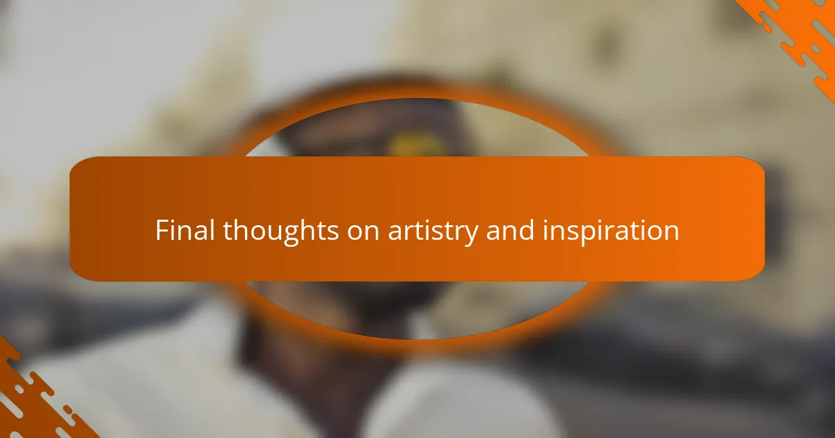 Final thoughts on artistry and inspiration