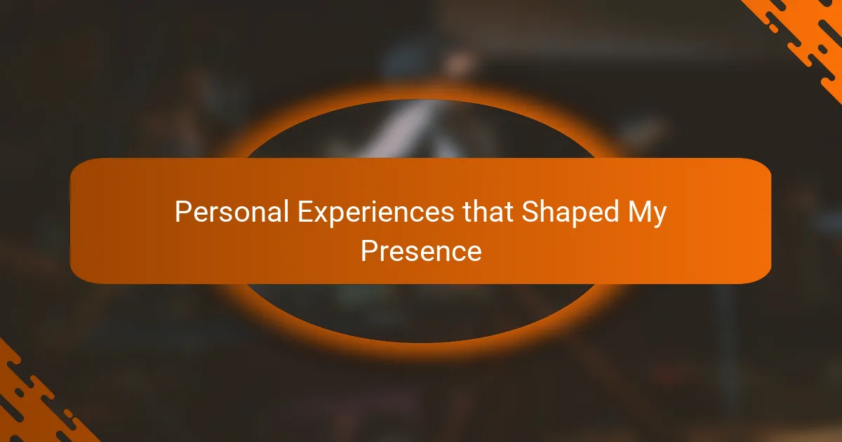 Personal Experiences that Shaped My Presence